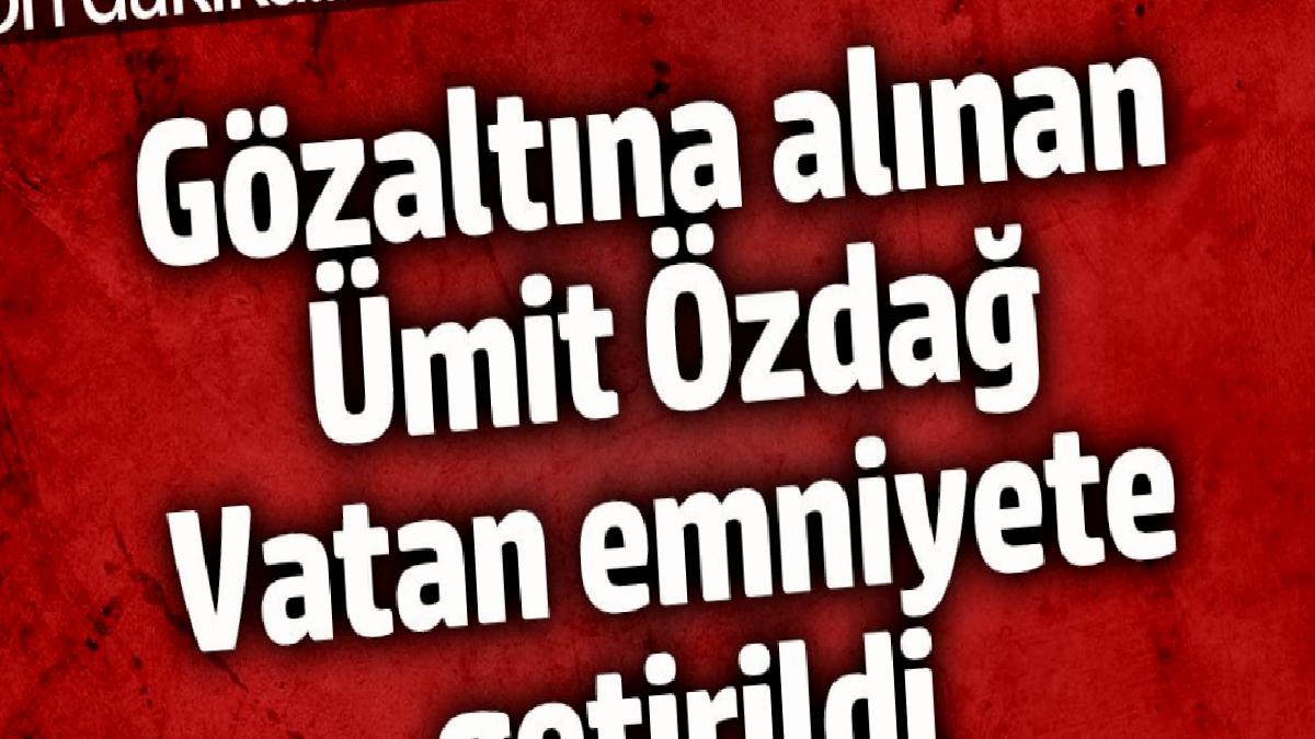 gozaltina-alinan-umit-ozdag-vatan-emniyete-getirildi-5WiiQiIK.jpg