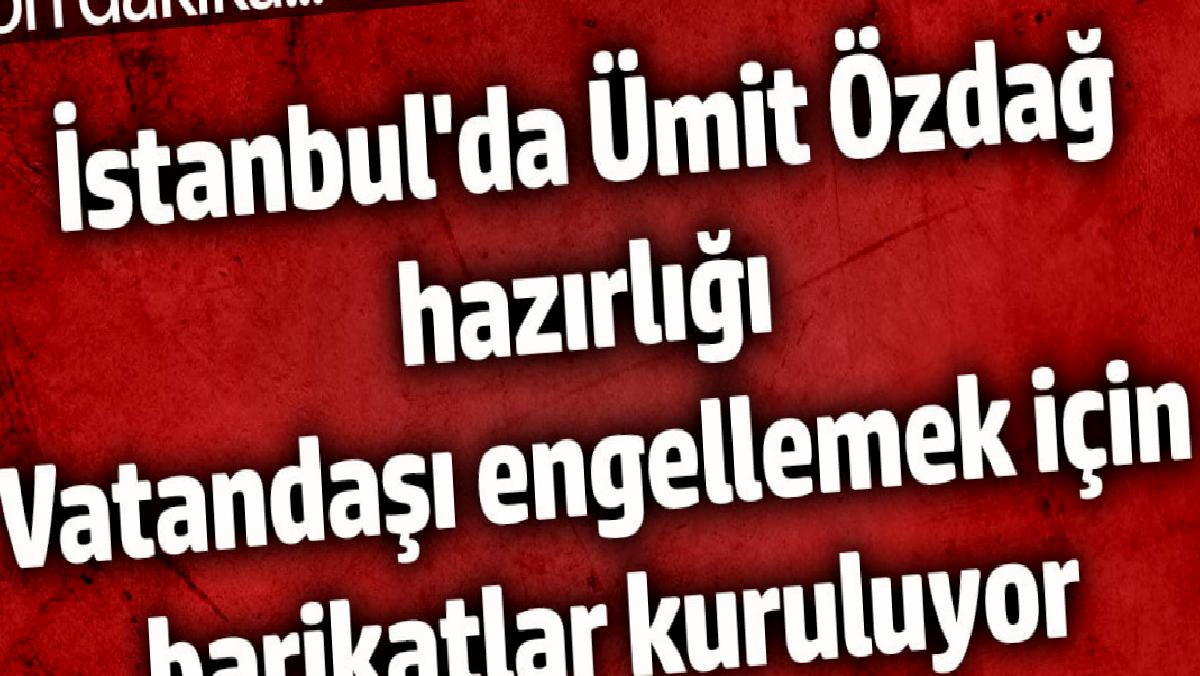 istanbulda-umit-ozdag-hazirligi-vatandasi-engellemek-icin-barikatlar-kuruluyor-w2M9xa5E.jpg