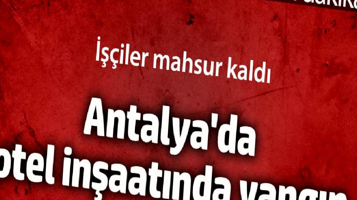 antalyada-otel-insaatinda-yangin-calisanlar-mahsur-kaldi-b5PHKWev.jpg