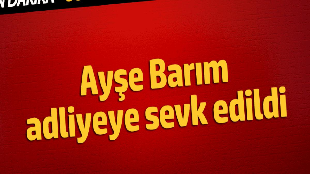 ayse-barim-adliyeye-sevk-edildi-AbPusOZT.jpg