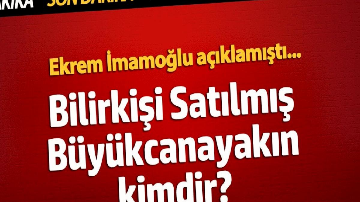 satilmis-buyukcanayakin-kimdir-ekrem-imamoglu-aciklamisti-7MggcJJp.jpg